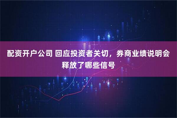 配资开户公司 回应投资者关切，券商业绩说明会释放了哪些信号