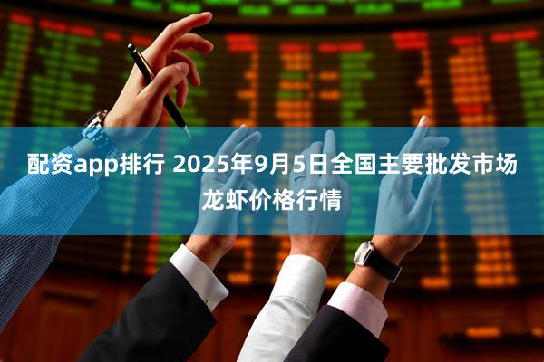 配资app排行 2025年9月5日全国主要批发市场龙虾价格行情