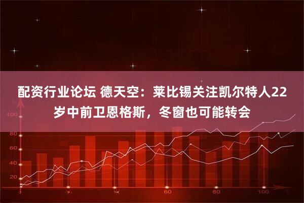 配资行业论坛 德天空：莱比锡关注凯尔特人22岁中前卫恩格斯，冬窗也可能转会