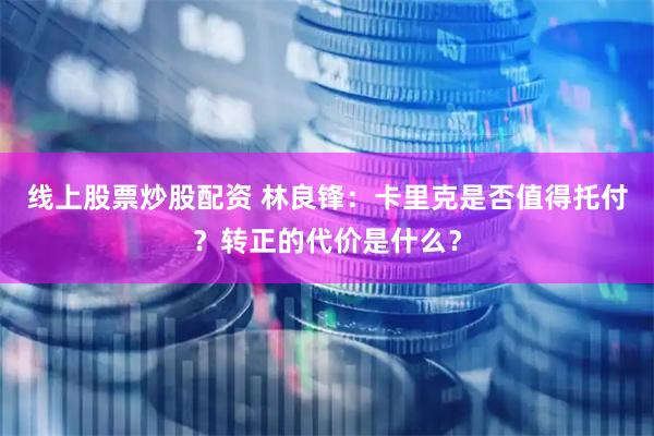 线上股票炒股配资 林良锋：卡里克是否值得托付？转正的代价是什么？