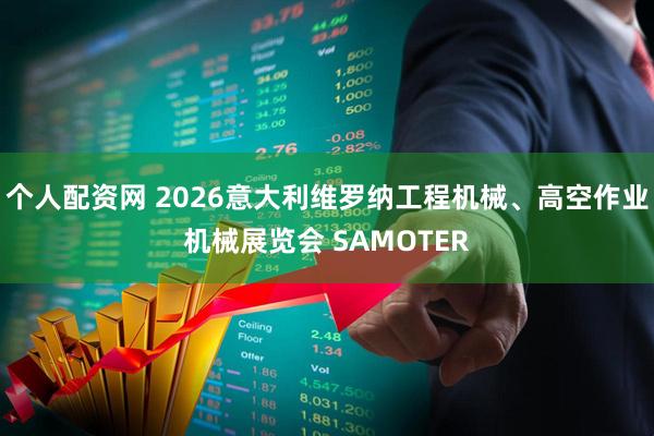 个人配资网 2026意大利维罗纳工程机械、高空作业机械展览会 SAMOTER