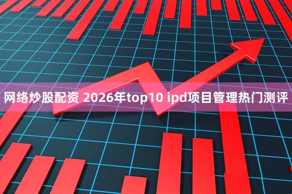 网络炒股配资 2026年top10 ipd项目管理热门测评