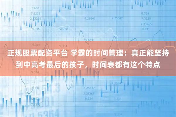 正规股票配资平台 学霸的时间管理：真正能坚持到中高考最后的孩子，时间表都有这个特点