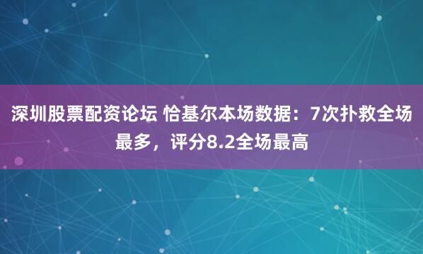 深圳股票配资论坛 恰基尔本场数据：7次扑救全场最多，评分8.2全场最高