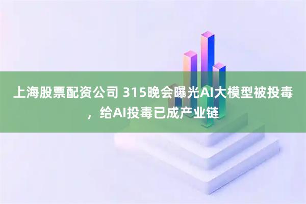上海股票配资公司 315晚会曝光AI大模型被投毒，给AI投毒已成产业链