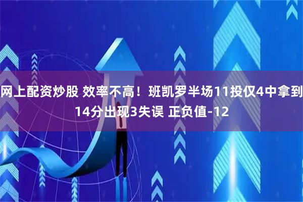 网上配资炒股 效率不高！班凯罗半场11投仅4中拿到14分出现3失误 正负值-12