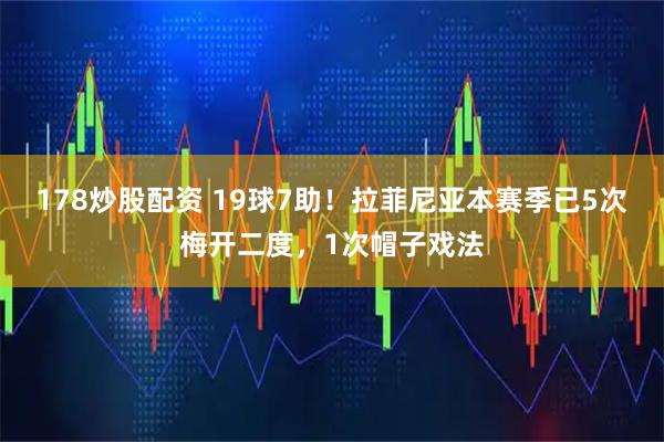 178炒股配资 19球7助！拉菲尼亚本赛季已5次梅开二度，1次帽子戏法