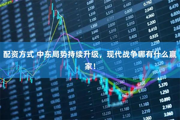 配资方式 中东局势持续升级，现代战争哪有什么赢家！