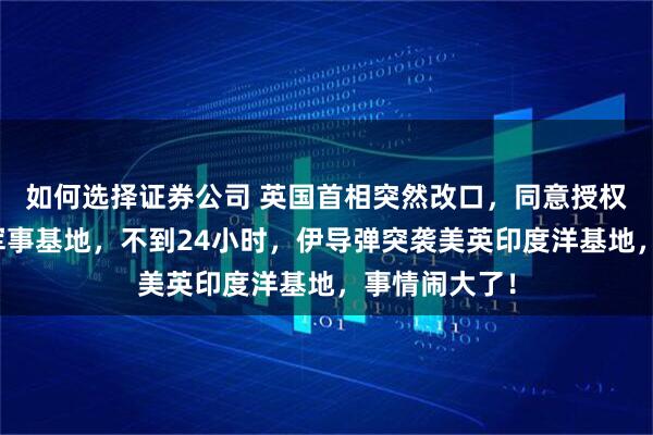 如何选择证券公司 英国首相突然改口，同意授权美军使用其军事基地，不到24小时，伊导弹突袭美英印度洋基地，事情闹大了！