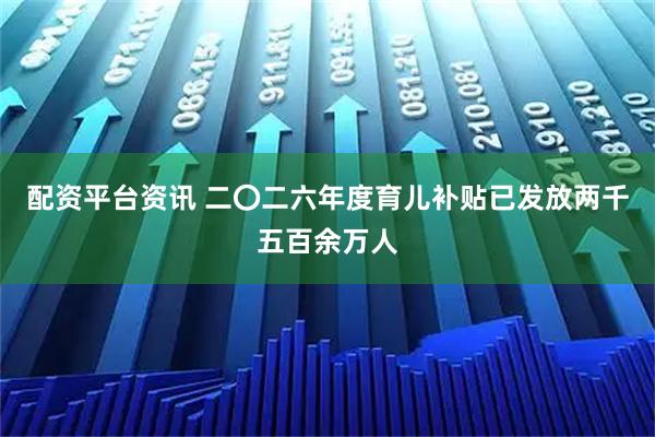 配资平台资讯 二〇二六年度育儿补贴已发放两千五百余万人